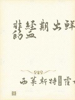 非经期出鲜红色的血