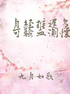 月经推迟多少天可验血测怀孕