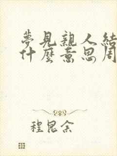 梦见亲人结婚是什么意思周公解梦