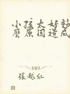 小孩太好动是什么原因造成的