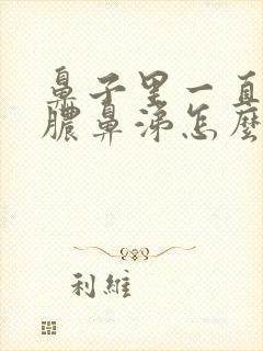 鼻子里一直有黄脓鼻涕怎么办