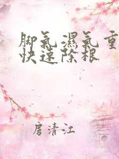 脚气湿气重怎么快速除根