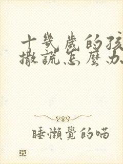 十几岁的孩子爱撒谎怎么办