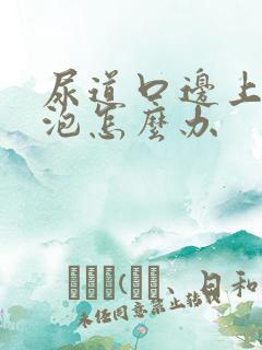 尿道口边上长了泡怎么办