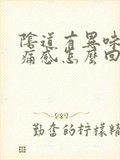 阴道有异味有疼痛感怎么回事