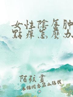 女性阴唇肿了有点痒怎么办