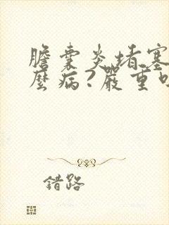 胆囊炎堵塞是什么病?严重吗?