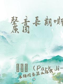 声音长期嘶哑的原因