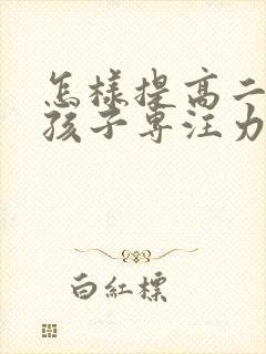 怎样提高二年级孩子专注力