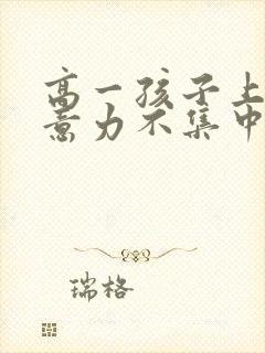 高一孩子上课注意力不集中走神