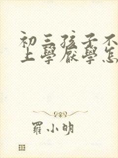 初三孩子不愿意上学厌学怎么办