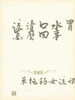 流清口水胃难受怎么回事