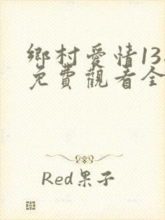 乡村爱情13部免费观看全集完整版