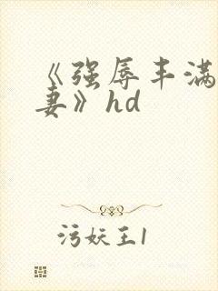 《强辱丰满的人妻》hd