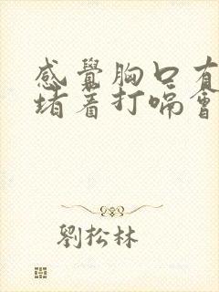 感觉胸口有东西堵着打嗝会好一点