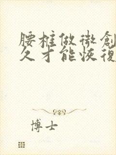 腰椎做微创要多久才能恢复正常