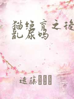 猫绝育之后还会乱尿吗