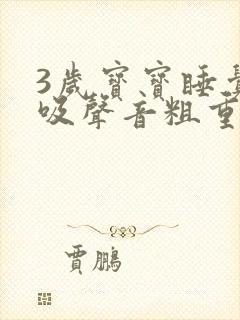 3岁宝宝睡觉呼吸声音粗重呼哧呼哧的