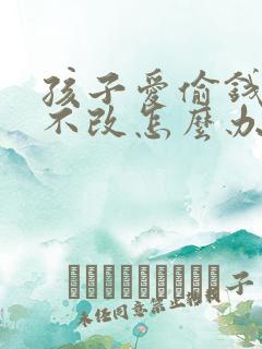 孩子爱偷钱屡教不改怎么办