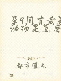 孕9周有黄色分泌物是怎么回事