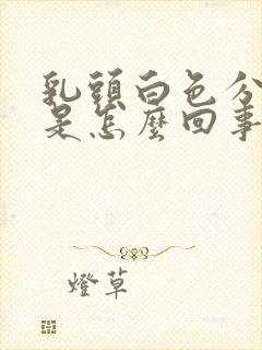 乳头白色分泌物是怎么回事