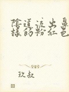 阴道流出鼻涕一样的粉红色白带