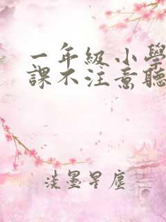 一年级小学生上课不注意听讲怎么办