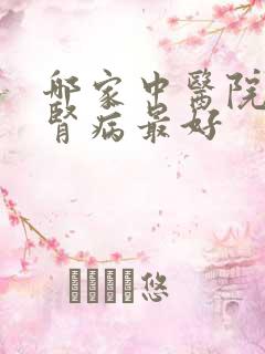 哪家中医院治疗肾病最好