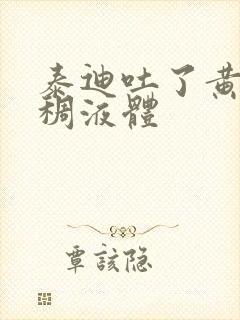 泰迪吐了黄色粘稠液体