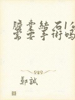 胆囊结石1公分需要手术吗