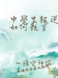 中学生叛逆厌学如何教育