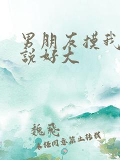 男朋友摸我胸还说好大