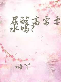 尿酸高需要多喝水吗?