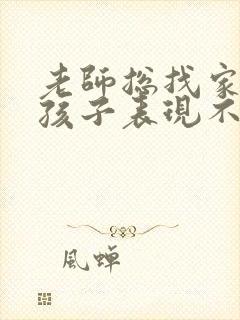 老师总找家长说孩子表现不好怎么办