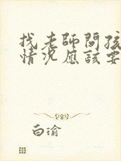 找老师问孩子的情况应该要怎么问