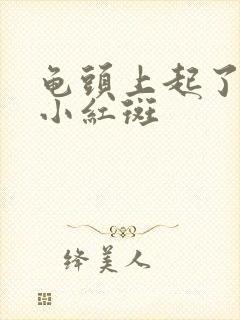 龟头上起了几个小红斑