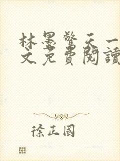 林墨惊天一跪全文免费阅读无弹窗