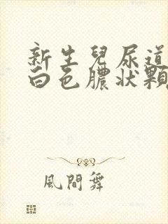 新生儿尿道口有白色脓状颗粒