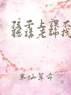 孩子上课不认真听讲老师找家长谈话