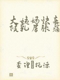 大姨妈快来的时候乳房胀痛怎么回事