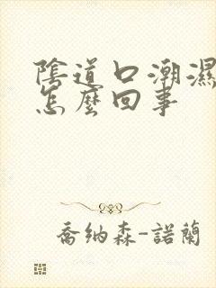 阴道口潮湿瘙痒怎么回事