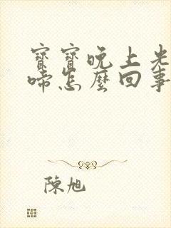 宝宝晚上光醒哭啼怎么回事