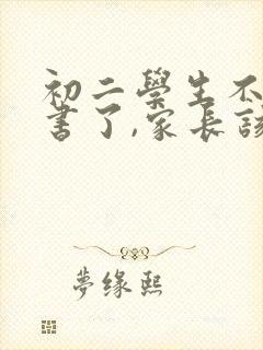 初二学生不想读书了,家长该怎么办?