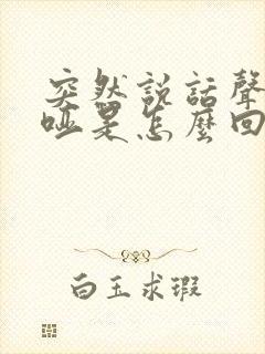 突然说话声音嘶哑是怎么回事