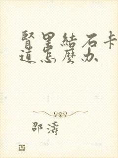 肾里结石卡在尿道怎么办