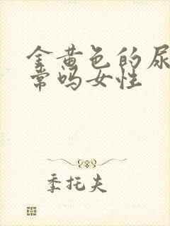 金黄色的尿液正常吗女性