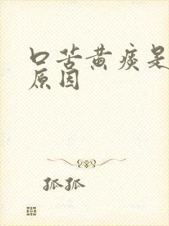 口苦黄痰是什么原因