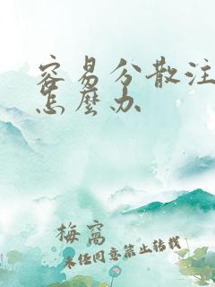 容易分散注意力怎么办