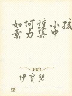 如何让小孩子注意力集中