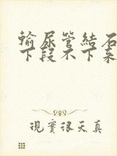 输尿管结石掉到下段不下来怎么办